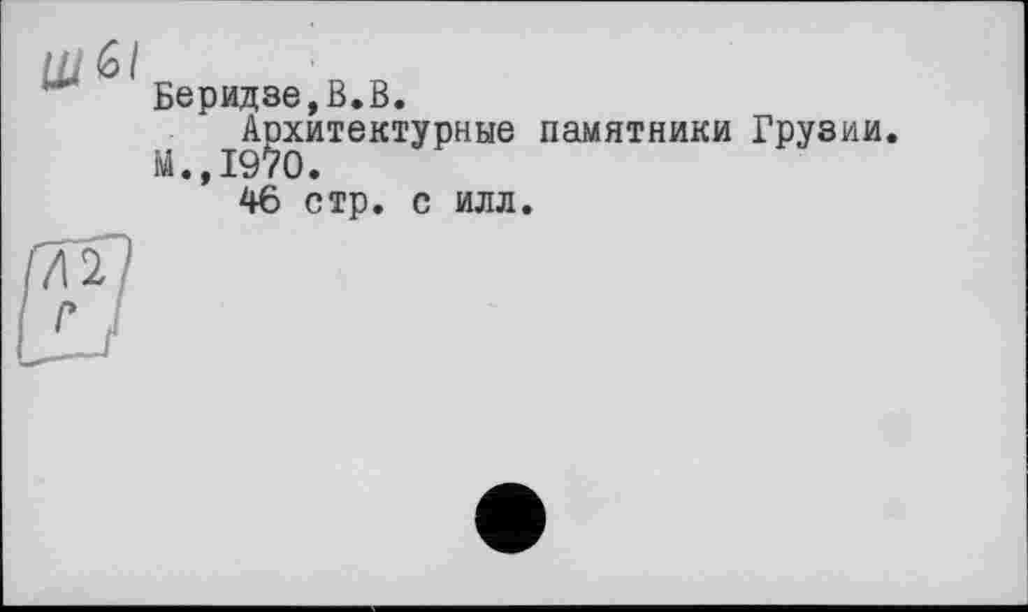 ﻿Беридзе,В.В.
^Архитектурные памятники Грузии.
46 стр. с илл.